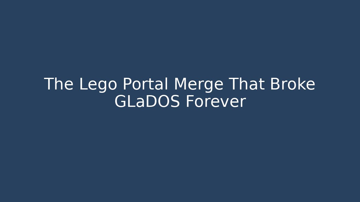 The Lego Portal Merge That Broke GLaDOS Forever