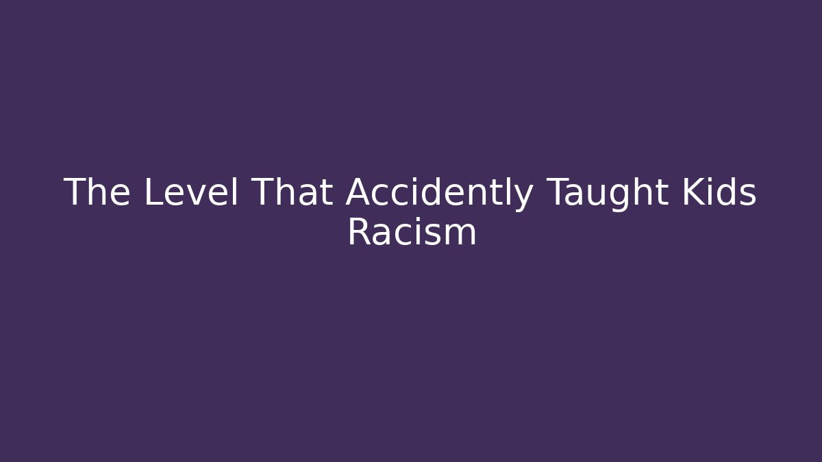 The Level That Accidently Taught Kids Racism