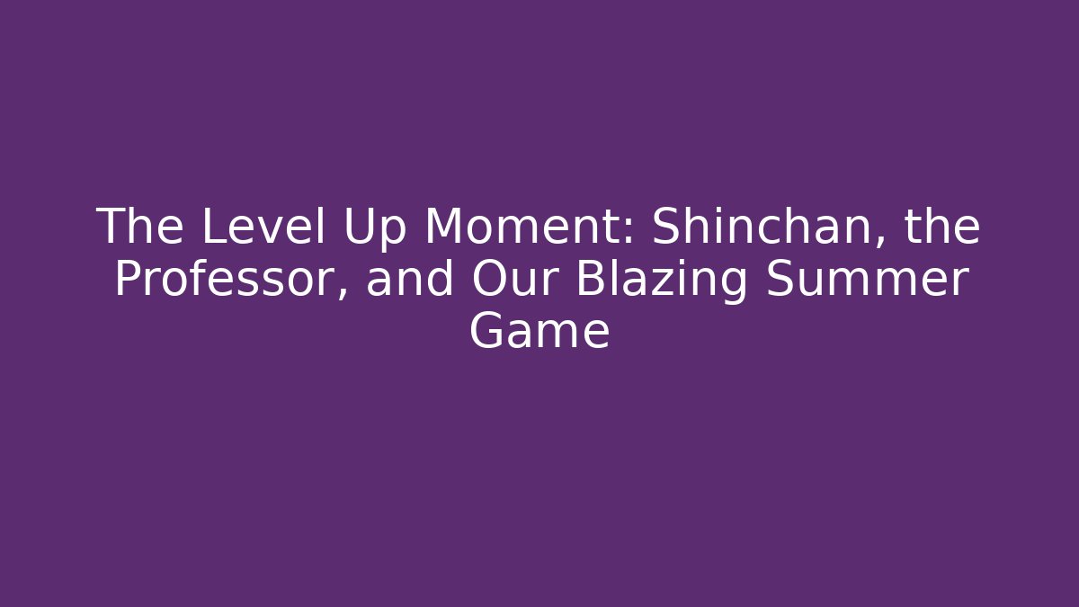 The Level Up Moment: Shinchan, the Professor, and Our Blazing Summer Game