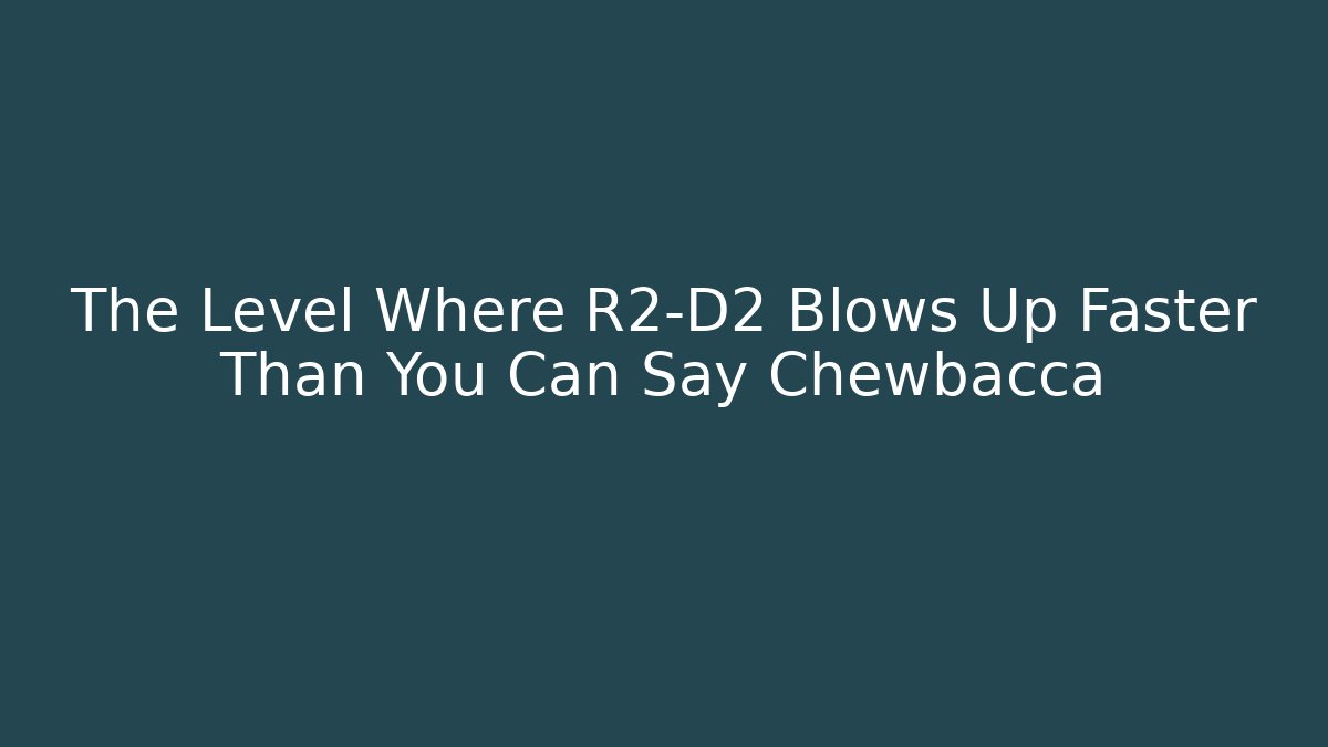 The Level Where R2-D2 Blows Up Faster Than You Can Say Chewbacca