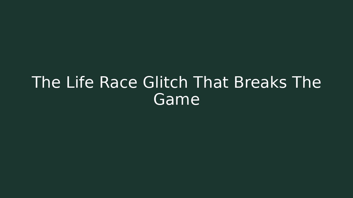 The Life Race Glitch That Breaks The Game