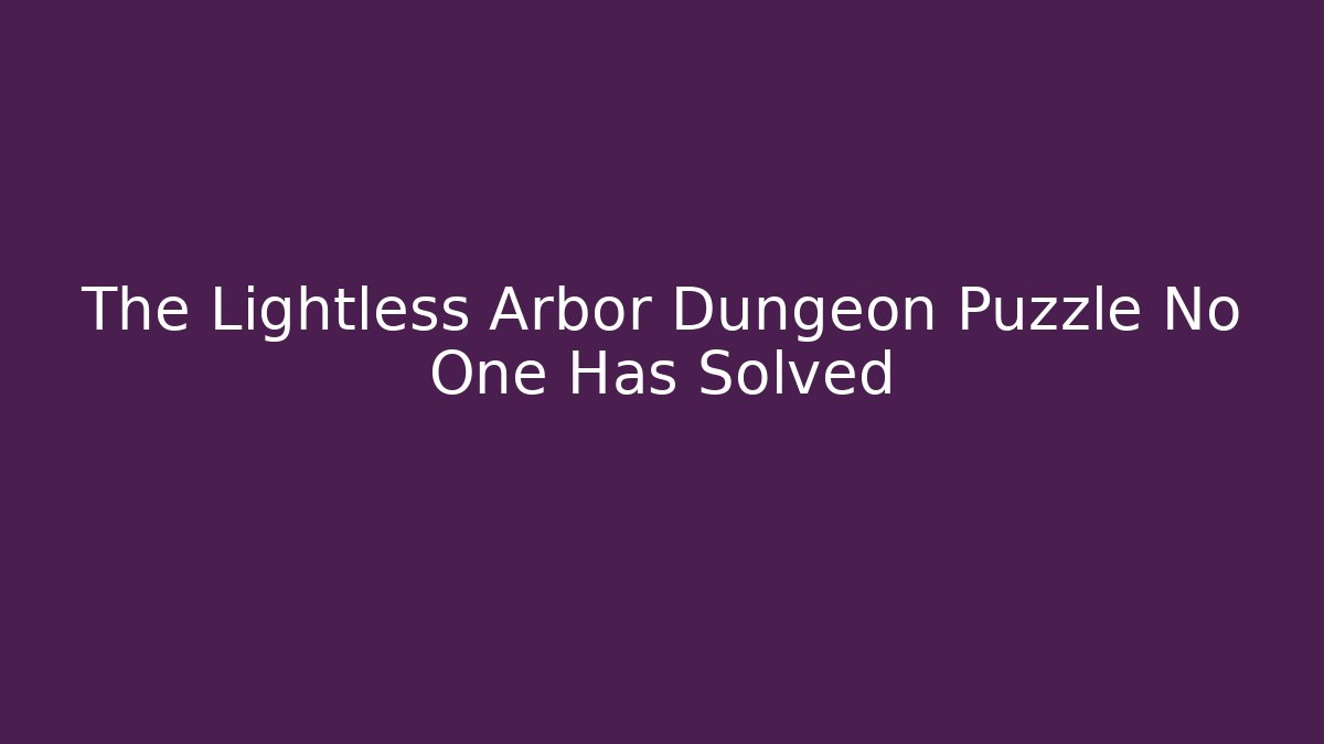 The Lightless Arbor Dungeon Puzzle No One Has Solved