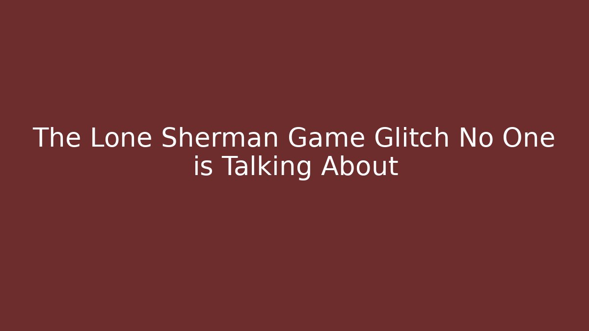 The Lone Sherman Game Glitch No One is Talking About