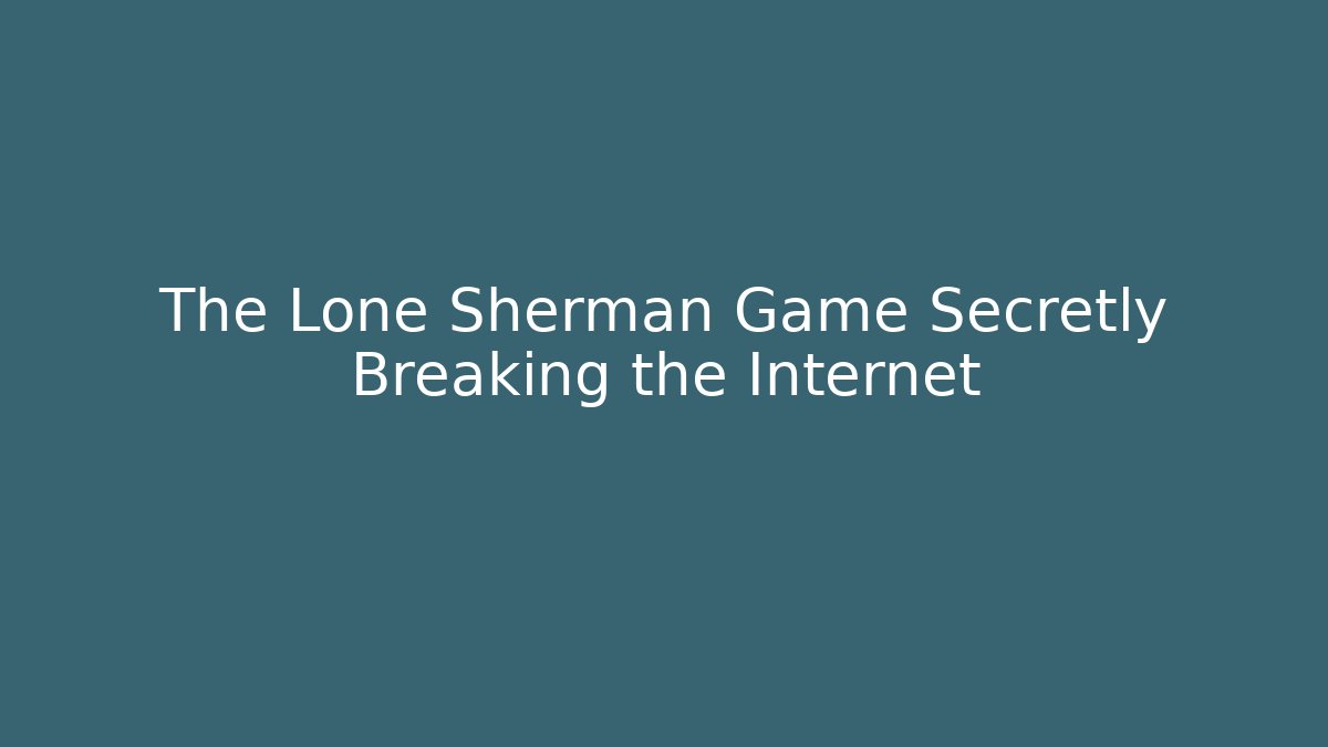 The Lone Sherman Game Secretly Breaking the Internet