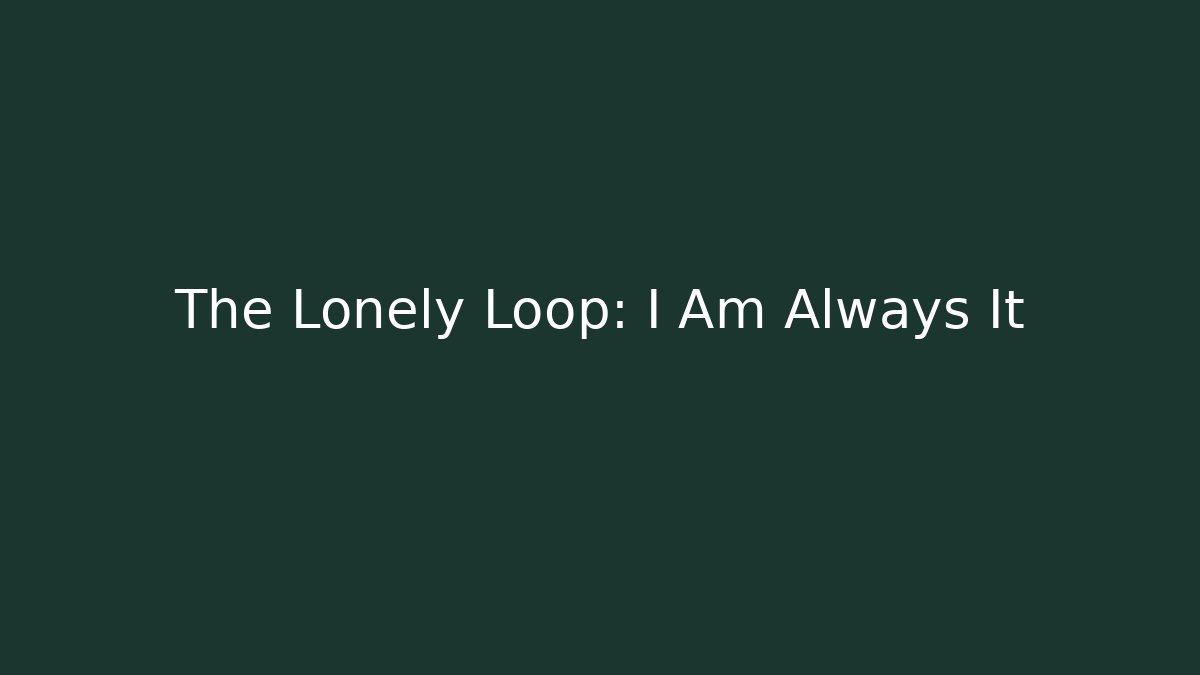 The Lonely Loop: I Am Always It