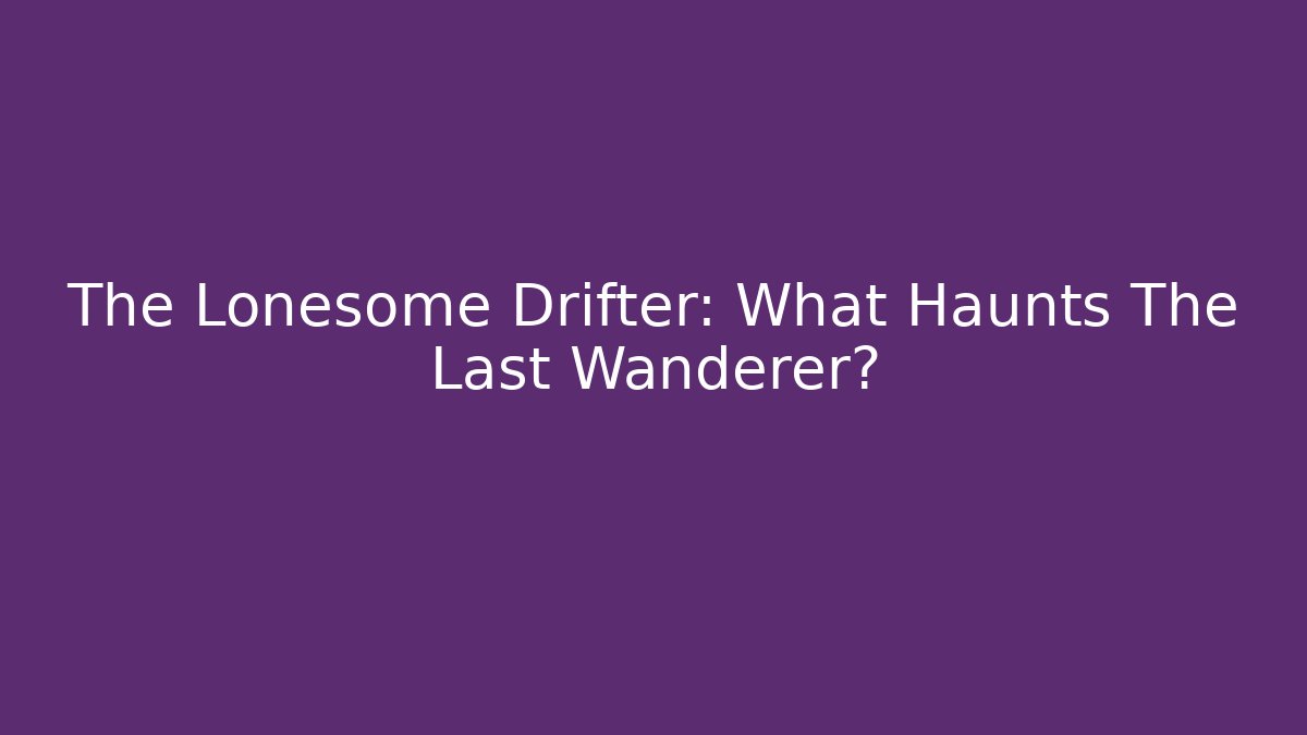 The Lonesome Drifter: What Haunts The Last Wanderer?