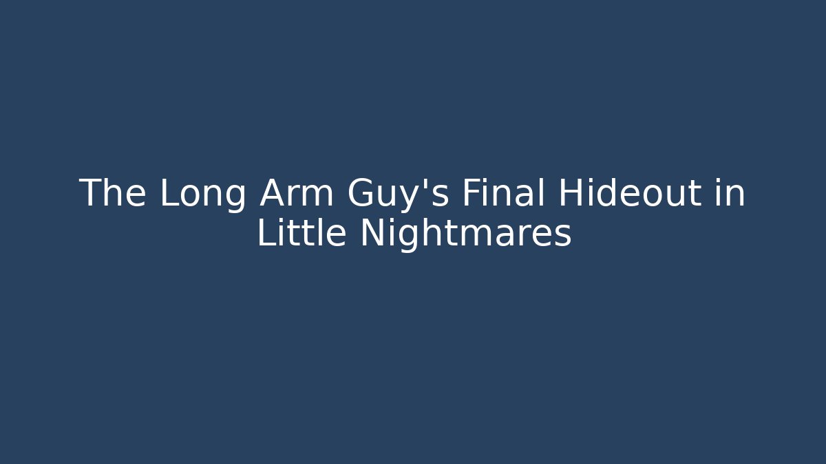 The Long Arm Guy's Final Hideout in Little Nightmares