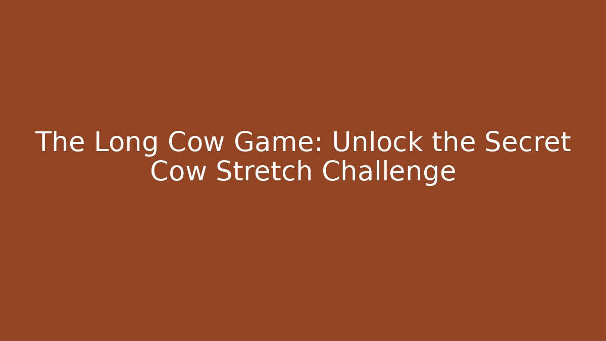 The Long Cow Game: Unlock the Secret Cow Stretch Challenge
