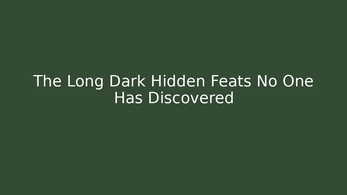 The Long Dark Hidden Feats No One Has Discovered