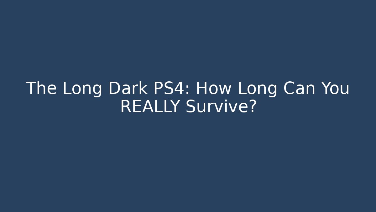 The Long Dark PS4: How Long Can You REALLY Survive?