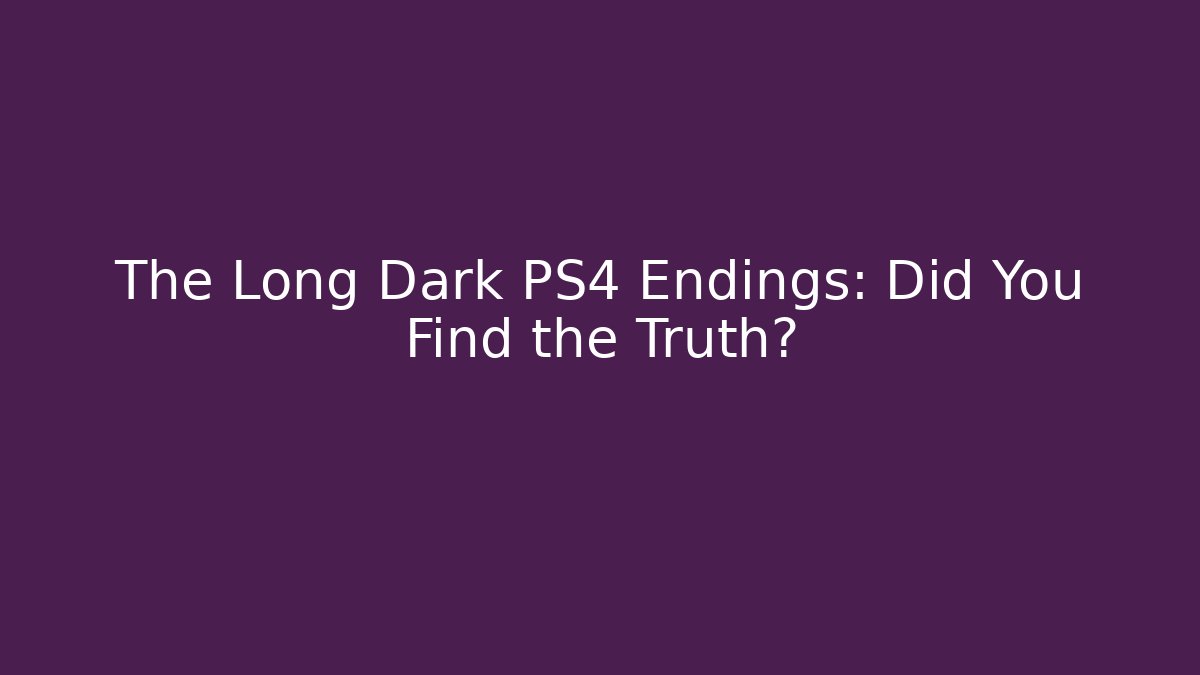 The Long Dark PS4 Endings: Did You Find the Truth?