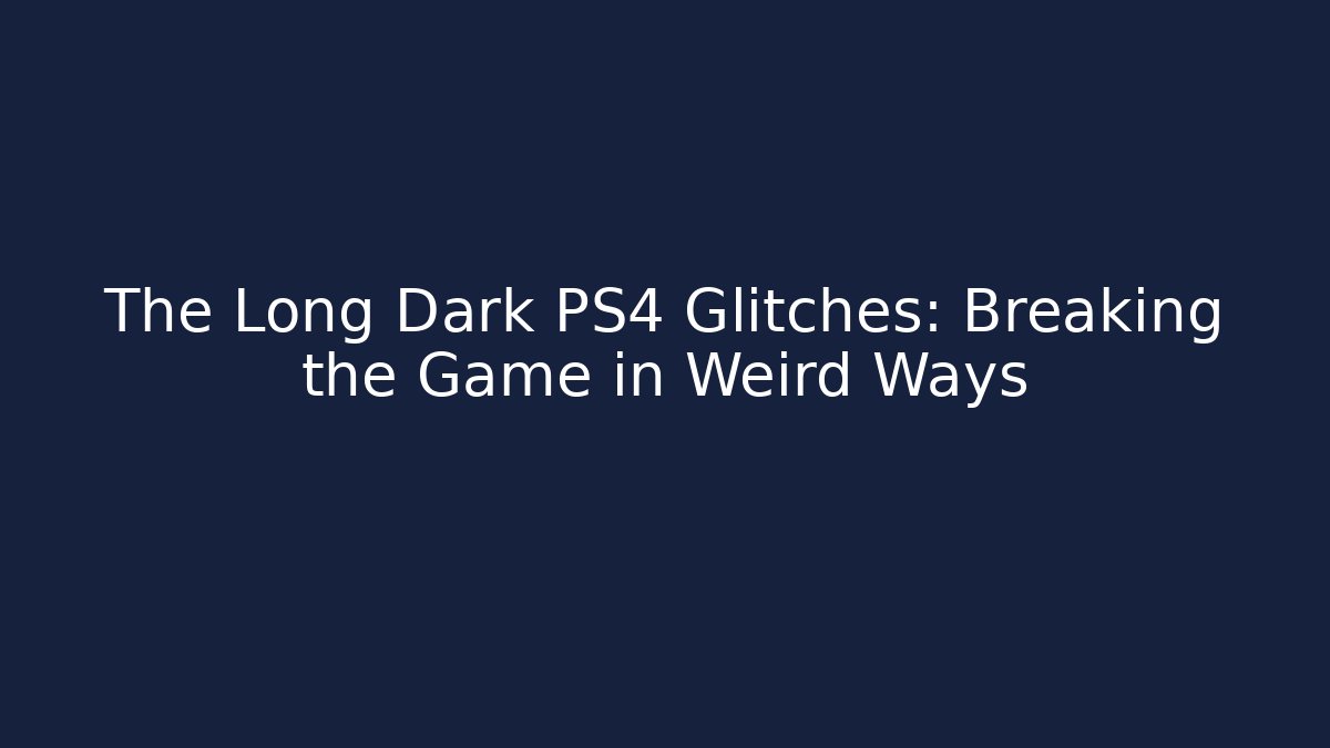 The Long Dark PS4 Glitches: Breaking the Game in Weird Ways