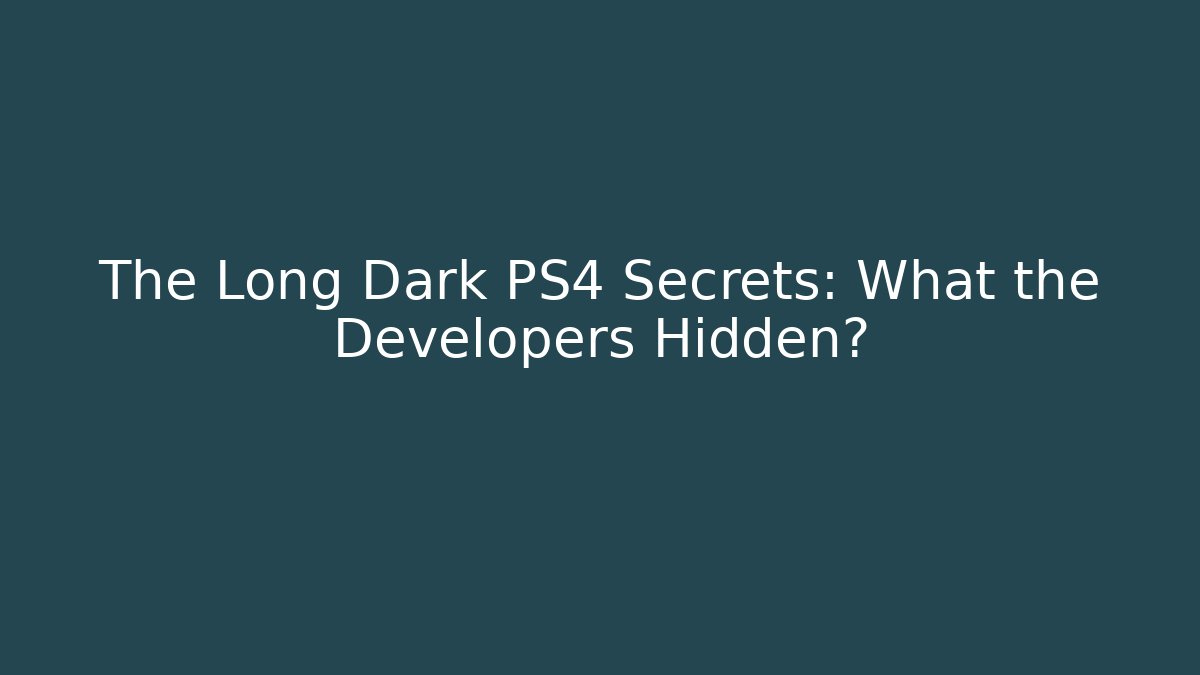The Long Dark PS4 Secrets: What the Developers Hidden?