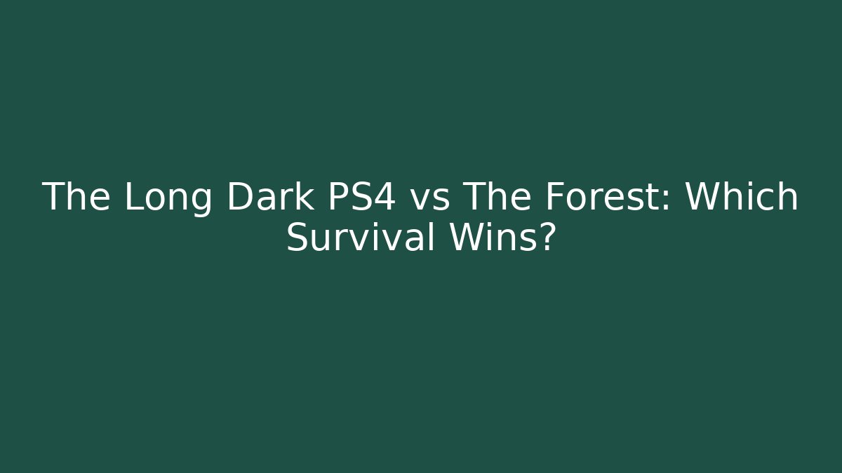 The Long Dark PS4 vs The Forest: Which Survival Wins?