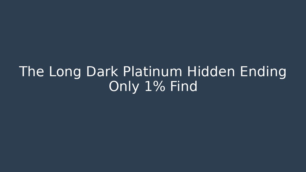 The Long Dark Platinum Hidden Ending Only 1% Find