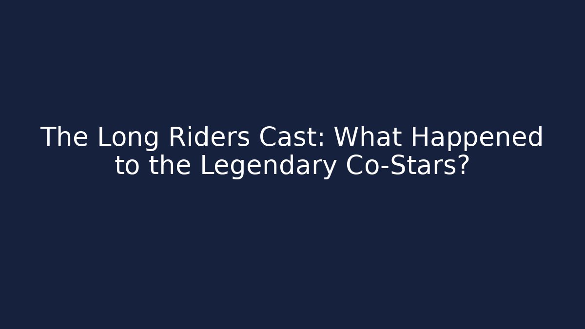 The Long Riders Cast: What Happened to the Legendary Co-Stars?