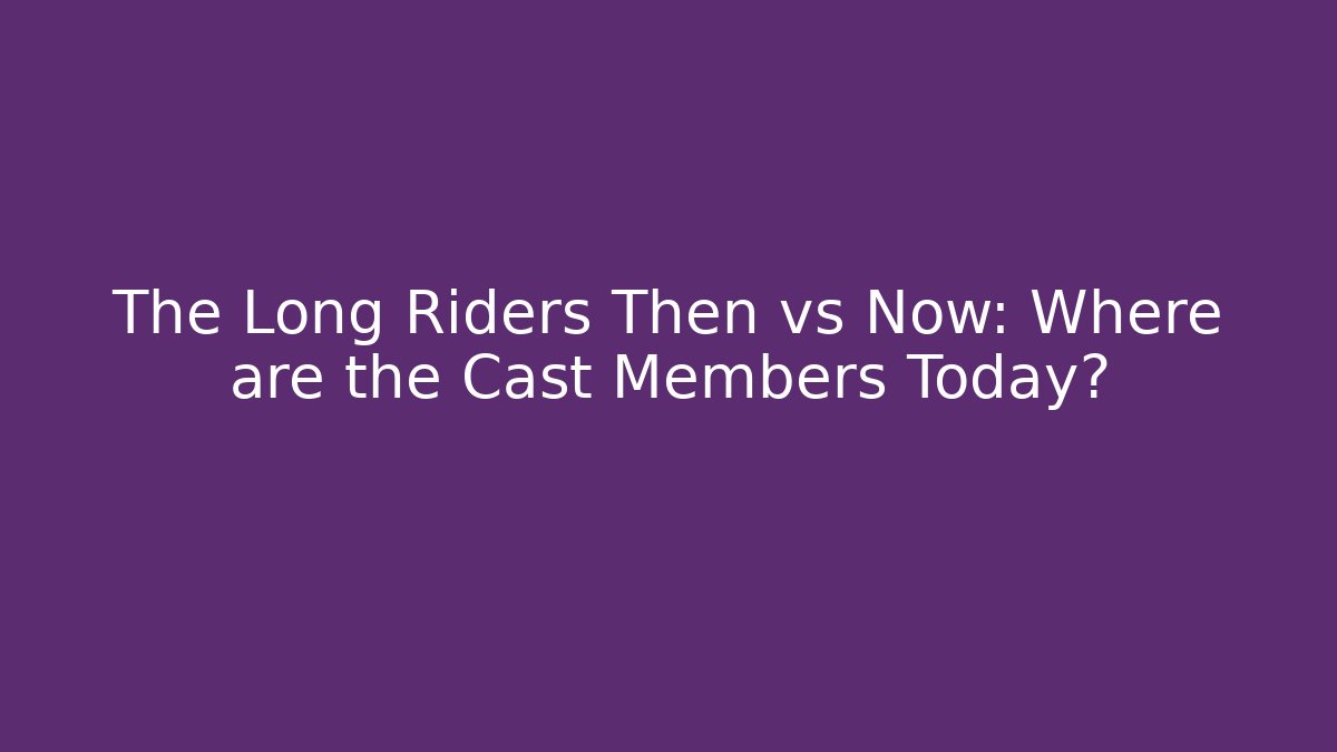 The Long Riders Then vs Now: Where are the Cast Members Today? - Felix Cat Insurance