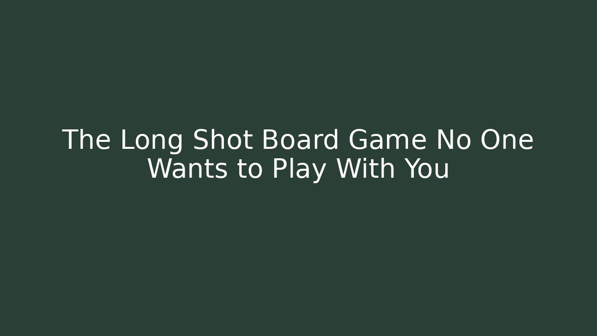 The Long Shot Board Game No One Wants to Play With You