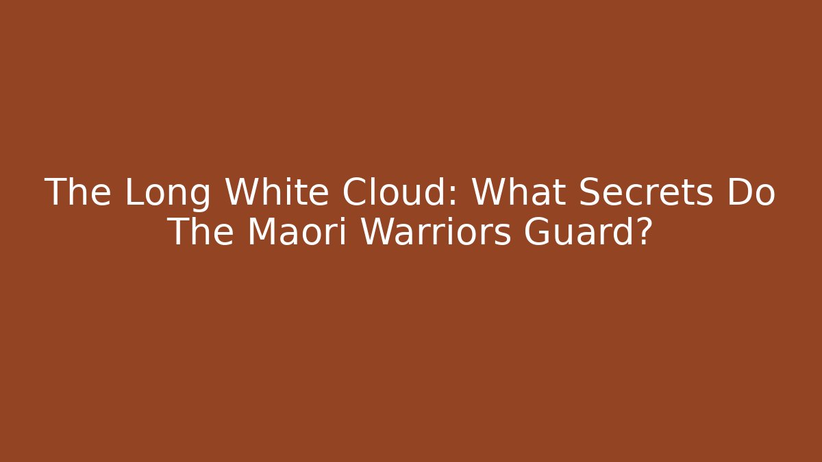 The Long White Cloud: What Secrets Do The Māori Warriors Guard?