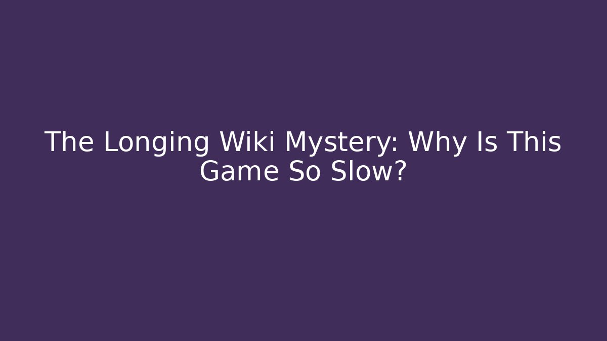 The Longing Wiki Mystery: Why Is This Game So Slow?