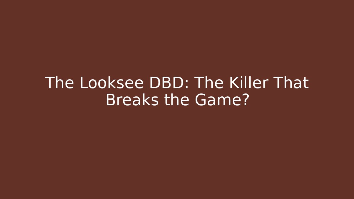 The Looksee DBD: The Killer That Breaks the Game?