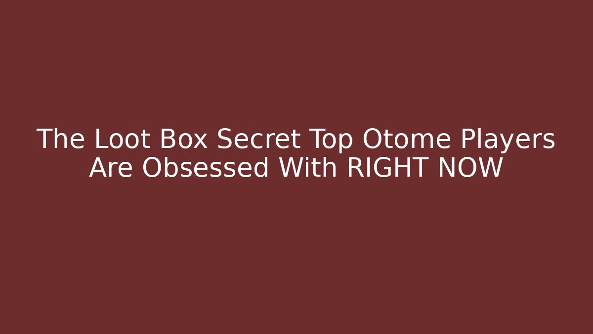 The Loot Box Secret Top Otome Players Are Obsessed With RIGHT NOW