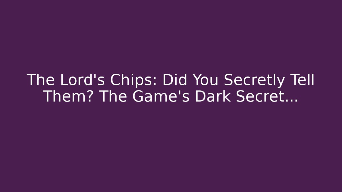 The Lord's Chips: Did You Secretly Tell Them? The Game's Dark Secret…