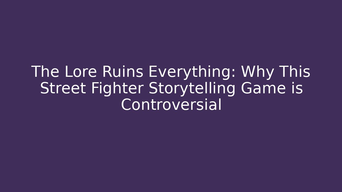 The Lore Ruins Everything: Why This Street Fighter Storytelling Game is Controversial