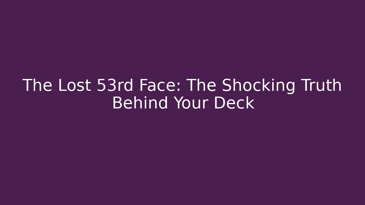 The Lost 53rd Face: The Shocking Truth Behind Your Deck