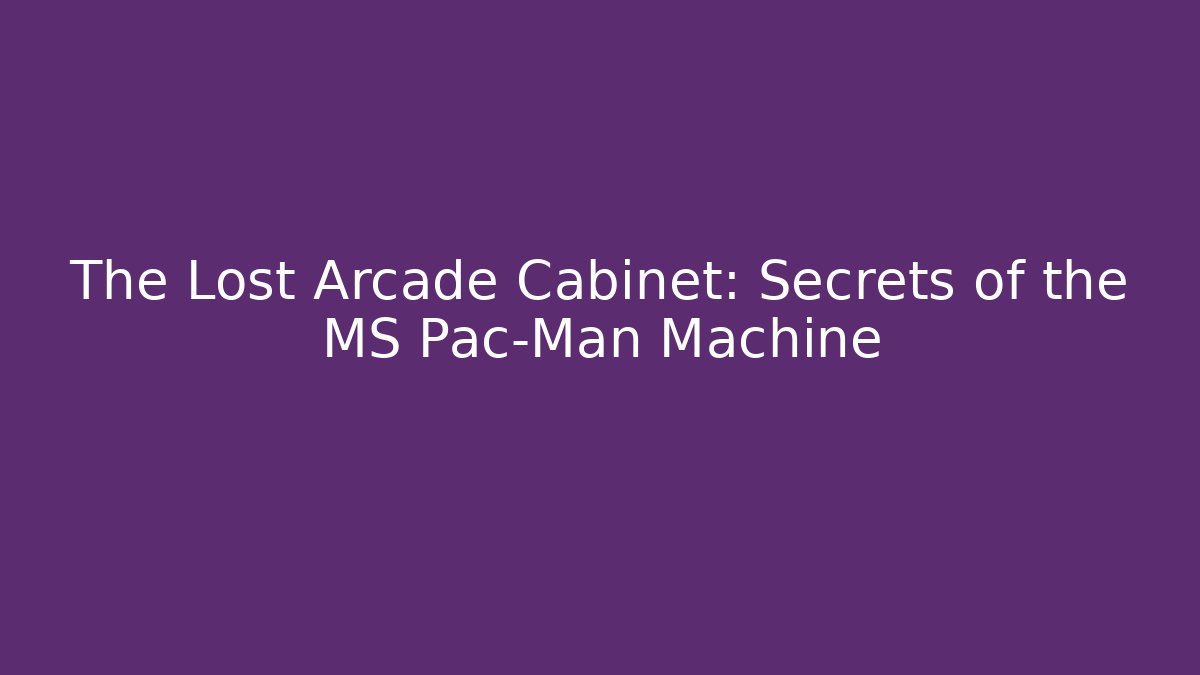 The Lost Arcade Cabinet: Secrets of the MS Pac-Man Machine