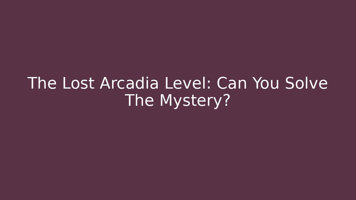 The Lost Arcadia Level: Can You Solve The Mystery?