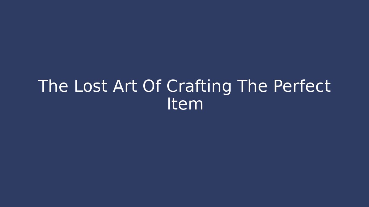 The Lost Art Of Crafting The Perfect Item