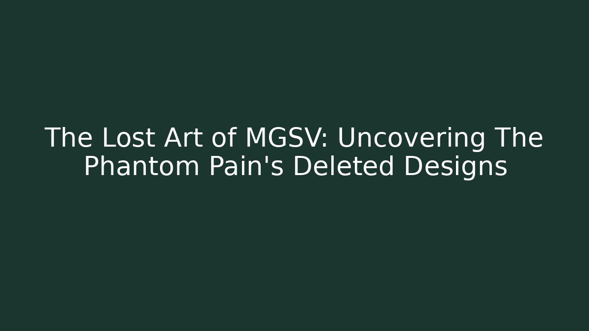 The Lost Art of MGSV: Uncovering The Phantom Pain's Deleted Designs