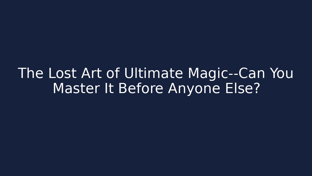 The Lost Art of Ultimate Magic—Can You Master It Before Anyone Else?