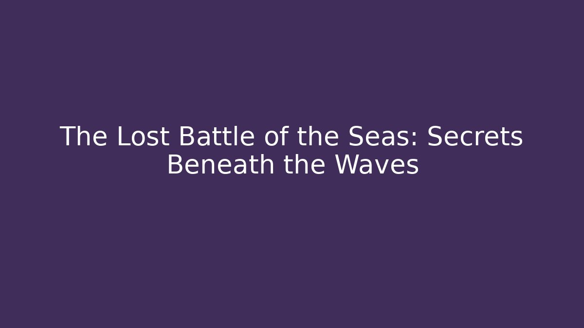 The Lost Battle of the Seas: Secrets Beneath the Waves