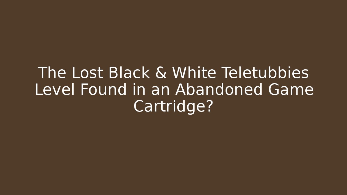 The Lost Black & White Teletubbies Level Found in an Abandoned Game Cartridge?