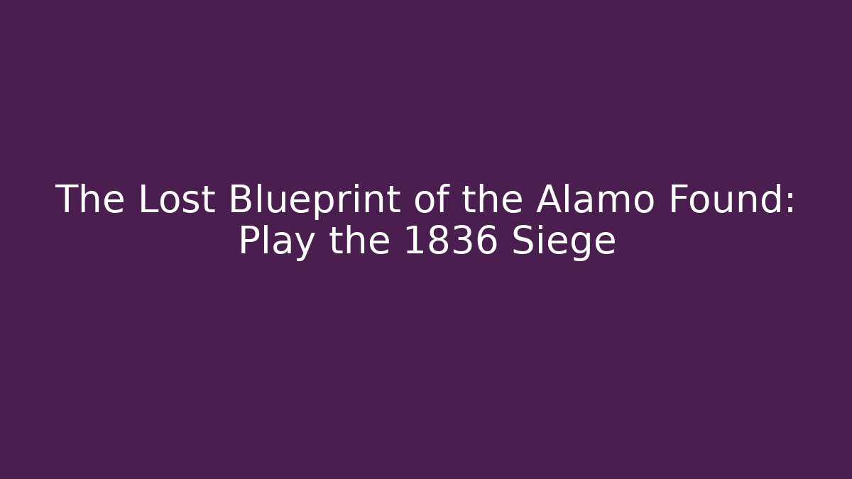 The Lost Blueprint of the Alamo Found: Play the 1836 Siege