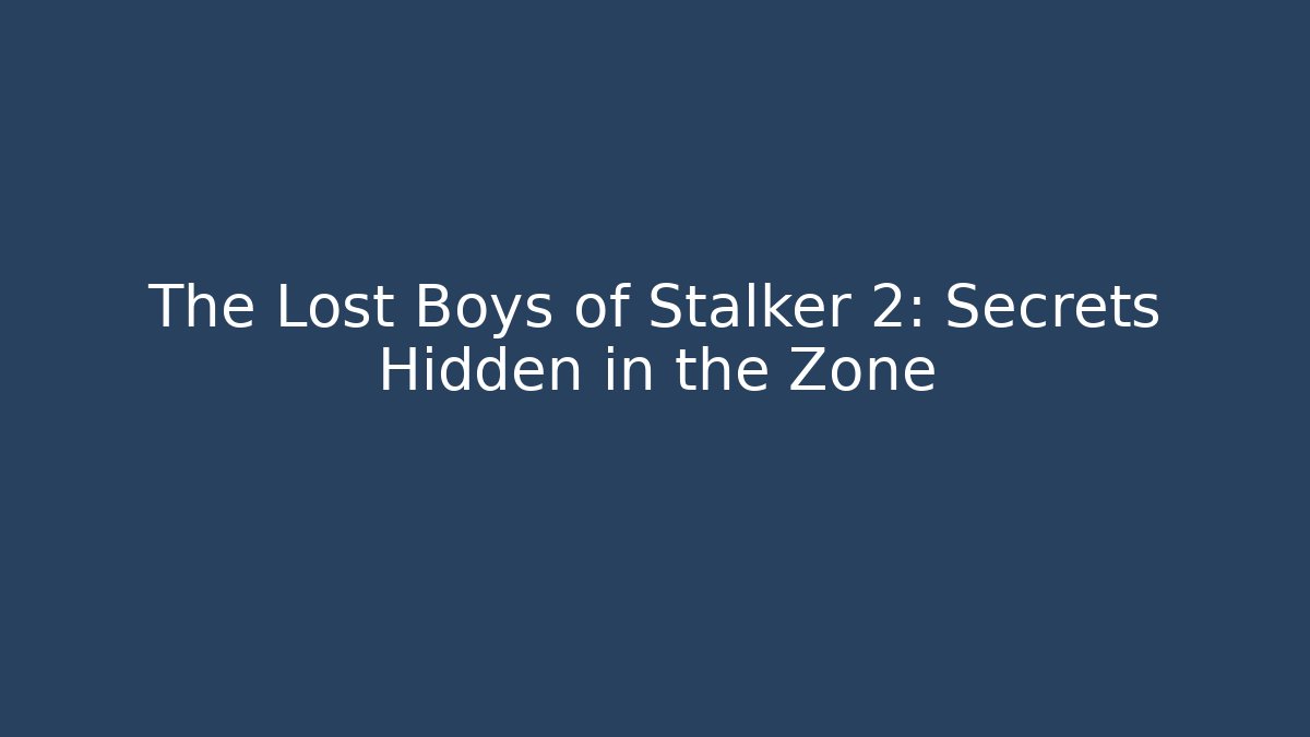 The Lost Boys of Stalker 2: Secrets Hidden in the Zone