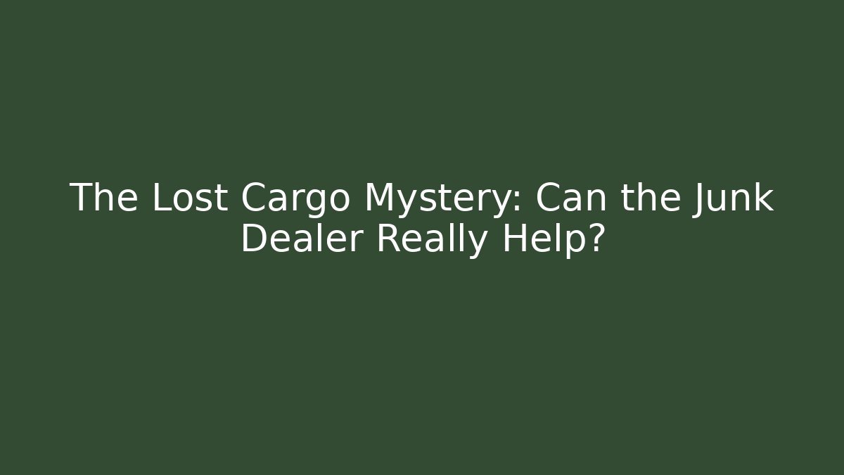 The Lost Cargo Mystery: Can the Junk Dealer Really Help?