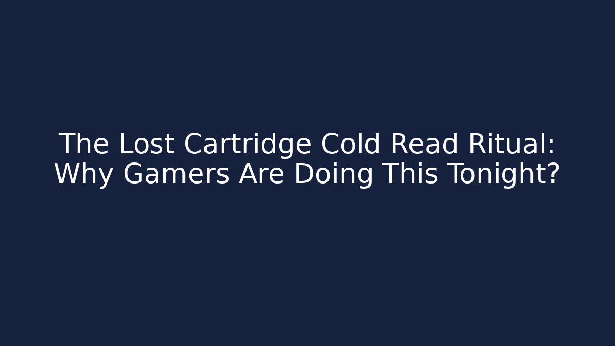 The Lost Cartridge Cold Read Ritual: Why Gamers Are Doing This Tonight?