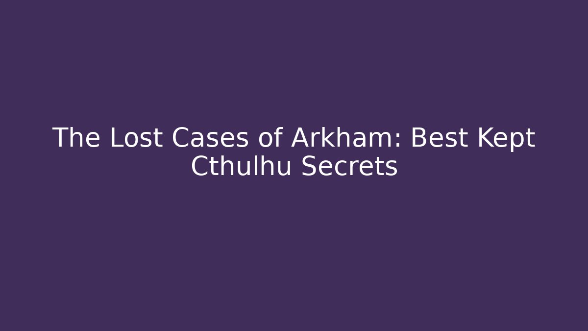 The Lost Cases of Arkham: Best Kept Cthulhu Secrets