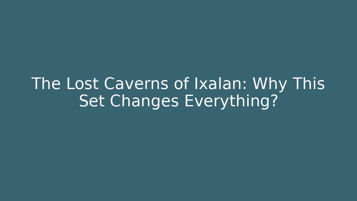 The Lost Caverns of Ixalan: Why This Set Changes Everything?