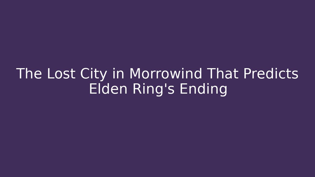 The Lost City in Morrowind That Predicts Elden Ring's Ending