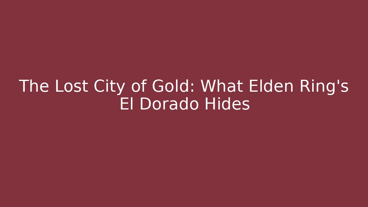 The Lost City of Gold: What Elden Ring's El Dorado Hides