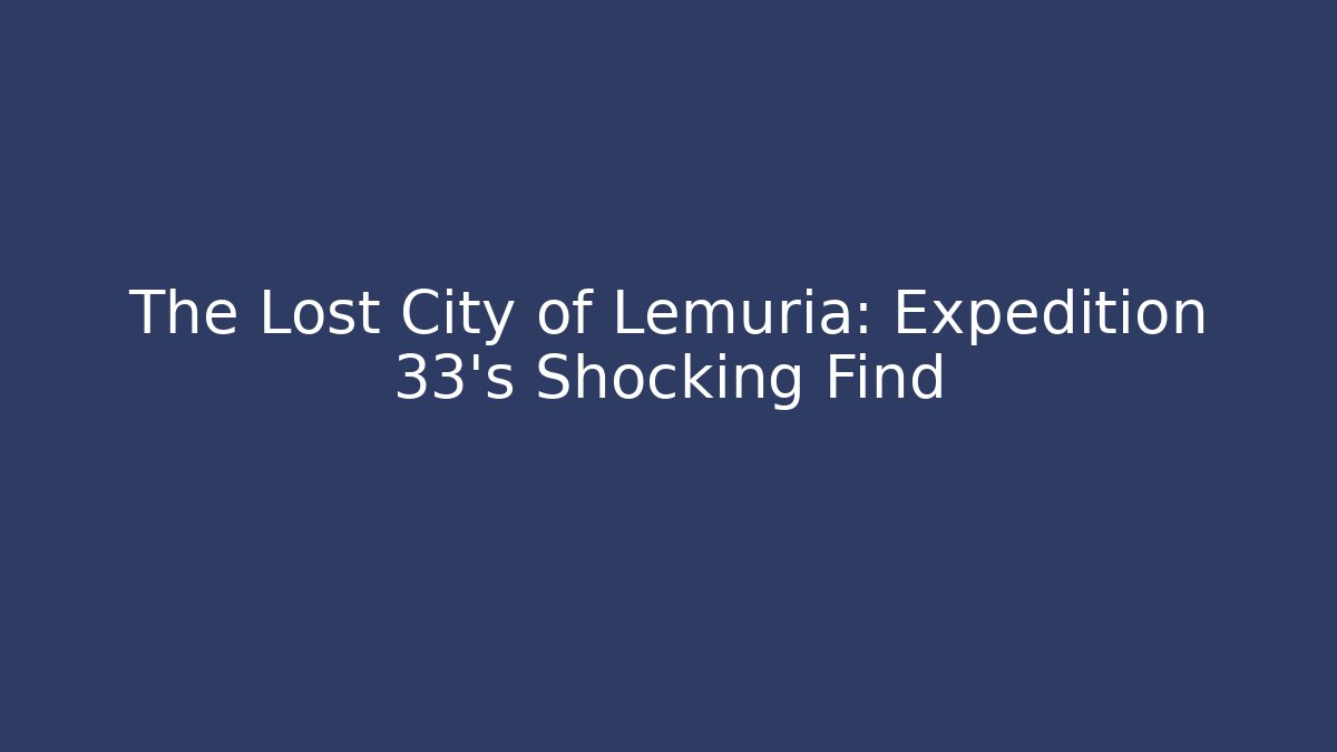 The Lost City of Lemuria: Expedition 33's Shocking Find