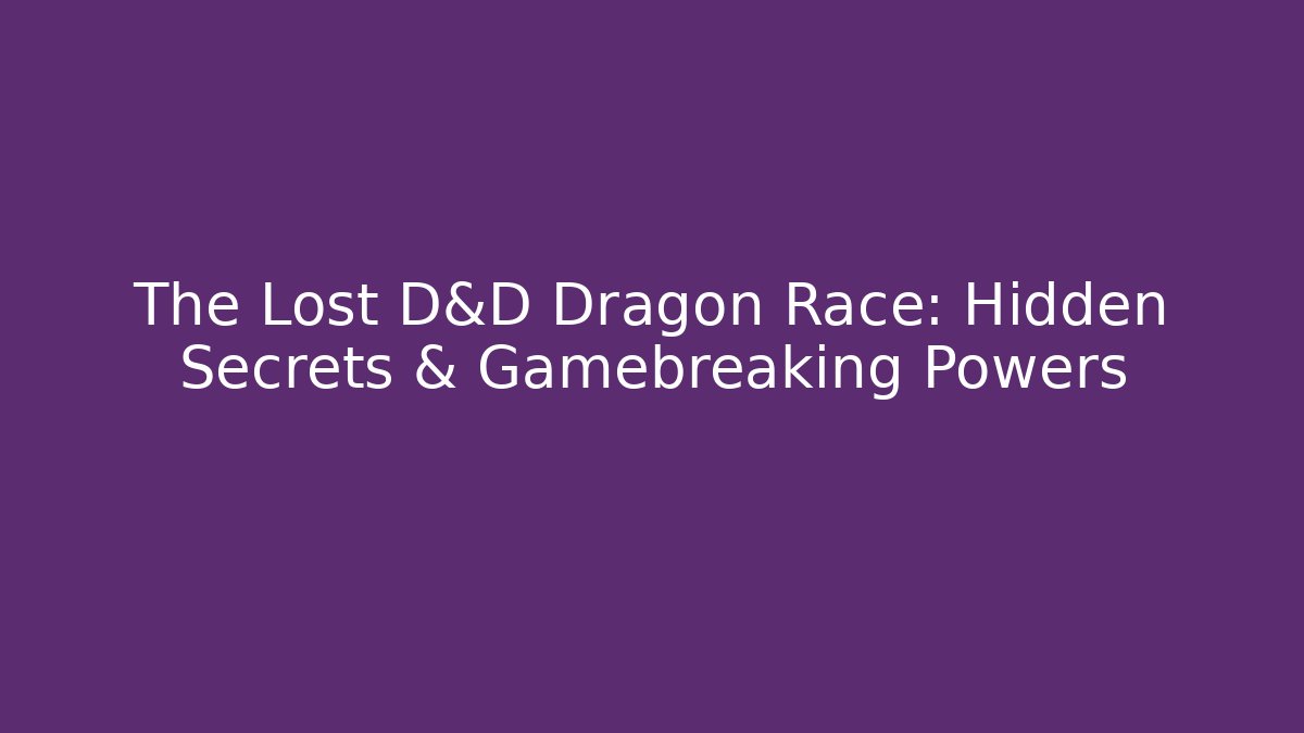 The Lost D&D Dragon Race: Hidden Secrets & Gamebreaking Powers