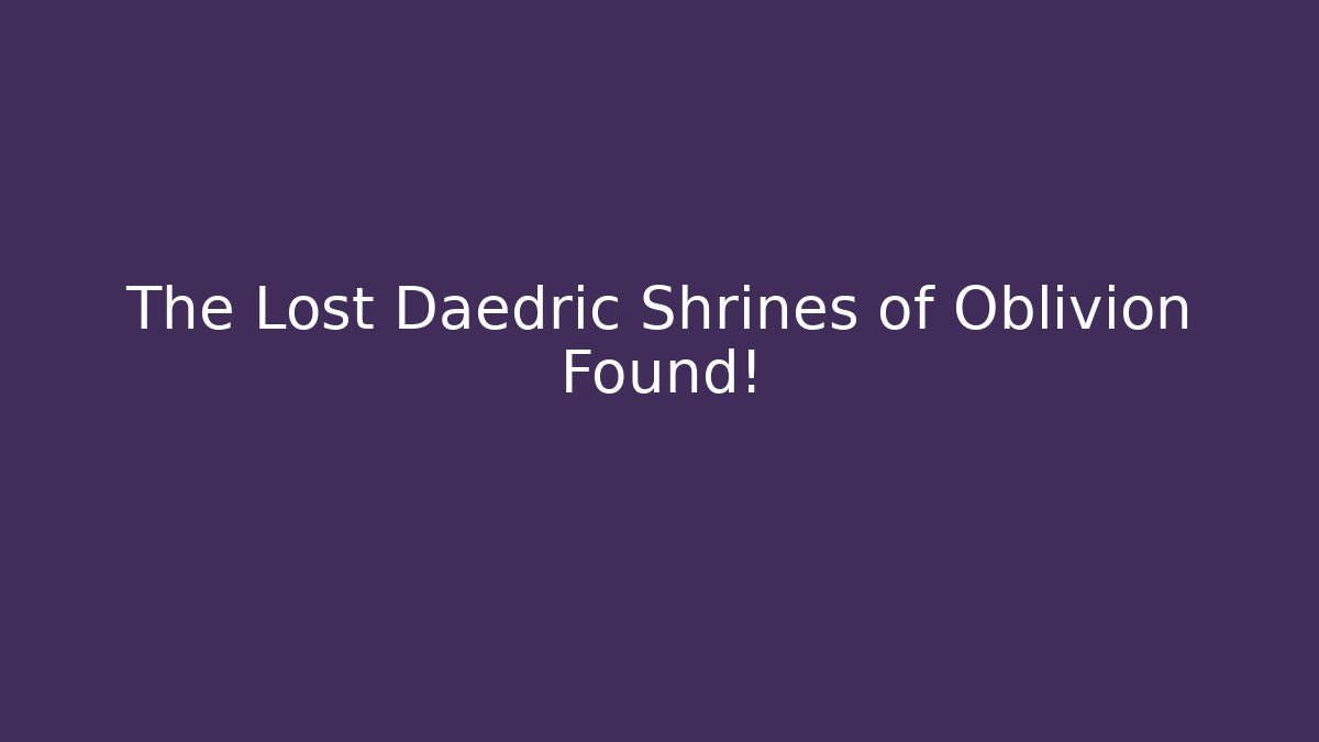 The Lost Daedric Shrines of Oblivion Found!