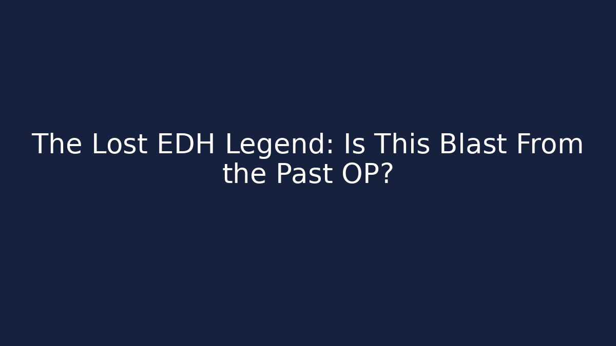 The Lost EDH Legend: Is This Blast From the Past OP?