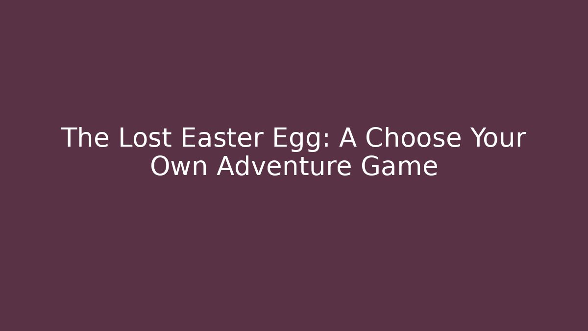 The Lost Easter Egg: A Choose Your Own Adventure Game