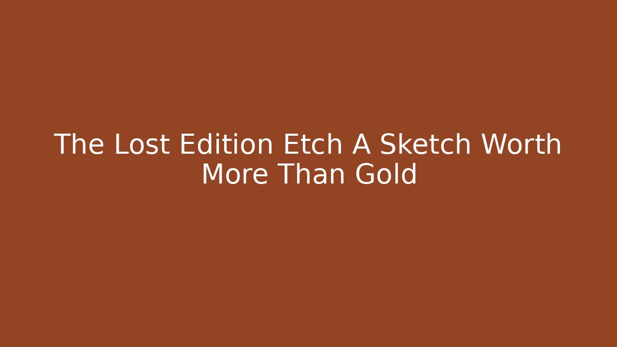 The Lost Edition Etch A Sketch Worth More Than Gold